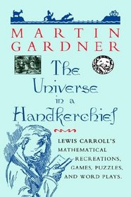 The Universe in a Handkerchief : Lewis Carroll's Mathematical Recreations, Games, Puzzles, and Word Plays