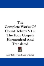 The Complete Works Of Count Tolstoy V15: The Four Gospels Harmonized And Translated