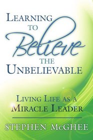 Learning to Believe the Unbelievable: Living Life as a Miracle Leader