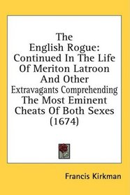 The English Rogue: Continued In The Life Of Meriton Latroon And Other Extravagants Comprehending The Most Eminent Cheats Of Both Sexes (1674)