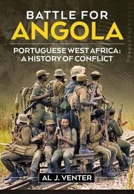 Battle For Angola. Volume 1: Portuguese West Africa: A History Of Conflict