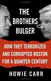 The Brothers Bulger : How They Terrorized and Corrupted Boston for a Quarter Century