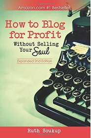 How To Blog For Profit: Without Selling Your Soul (Volume 2)
