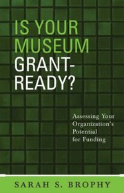 Is Your Museum Grant Ready? : Assessing Your Organizations Potential for Funding (American Association for State and Local History)