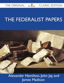 The Federalist Papers - The Original Classic Edition