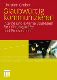 Glaubwrdig kommunizieren: Interne und externe Strategien fr Fhrungskrfte und Pressestellen (German Edition)