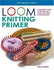 Loom Knitting Primer: A Beginner's Guide to Knitting on a Loom, with 30 Fun Projects