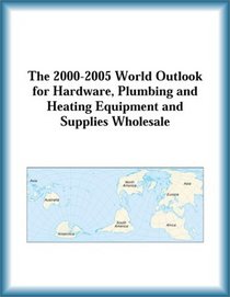 The 2000-2005 World Outlook for Hardware, Plumbing and Heating Equipment and Supplies Wholesale (Strategic Planning Series)