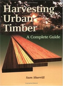 Harvesting Urban Timber : A Guide to Making Better Use of Urban Trees (Woodworker's Library (Fresno, Calif.).)