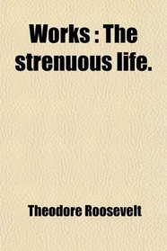 Works: The strenuous life.