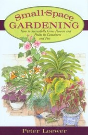 Small-Space Gardening: How to Successfully Grow Flowers and Fruits in Containers and Pots