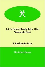 J. S. Le Fanu's Ghostly Tales   (Five Volumes In One)