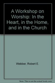 A Workshop on Worship: In the Heart, in the Home, and in the Church