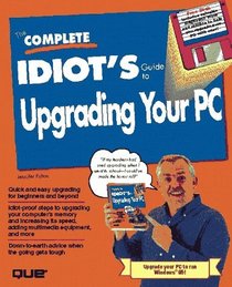 The Complete Idiot's Guide to Upgrading Your PC (Complete Idiot's Guide to)