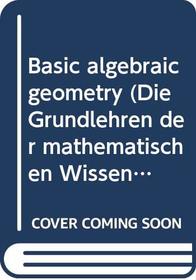 Basic Algebraic Geometry (Die Grundlehren Der Mathematischen Wissenschaften in Einzeld)