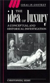 The Idea of Luxury : A Conceptual and Historical Investigation (Ideas in Context)