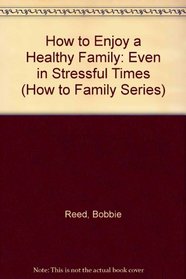 How to Enjoy a Healthy Family: Even in Stressful Times (How to Family Series)