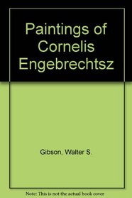 The paintings of Cornelis Engebrechtsz (Outstanding dissertations in the fine arts)