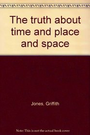 The truth about time and place and space
