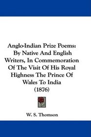 Anglo-Indian Prize Poems: By Native And English Writers, In Commemoration Of The Visit Of His Royal Highness The Prince Of Wales To India (1876)