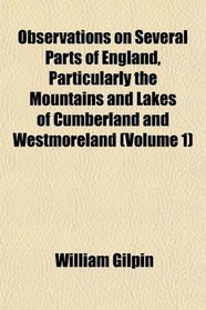 Observations on Several Parts of England, Particularly the Mountains and Lakes of Cumberland and Westmoreland (Volume 1)