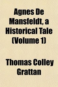 Agnes De Mansfeldt, a Historical Tale (Volume 1)