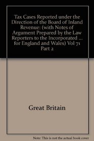 Tax Cases Reported under the Direction of the Board of Inland Revenue: (with Notes of Argument Prepared by the Law Reporters to the Incorporated Council ... for England and Wales) Vol 71 Part 2