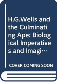 H.G. Wells and the Culminating Ape : Biological Themes and Imaginative Obsessions