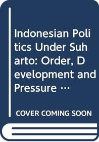 Indonesian Politics Under Suharto: Order, Development and Pressure for Change (Politics in Asia)