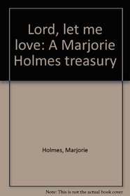 Lord, let me love: A Marjorie Holmes treasury