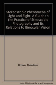 Stereoscopic Phenomena of Light and Sight: A Guide to the Practice of Steoscopic Photography and Its Relations to Binocular Vision