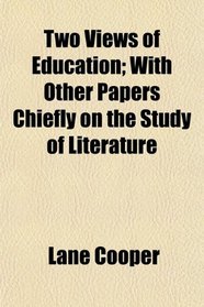 Two Views of Education; With Other Papers Chiefly on the Study of Literature