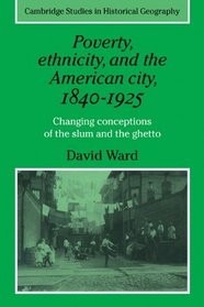 Poverty, Ethnicity and the American City, 1840-1925: Changing Conceptions of the Slum and Ghetto (Cambridge Studies in Historical Geography)