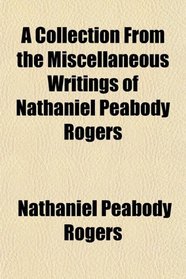 A Collection From the Miscellaneous Writings of Nathaniel Peabody Rogers