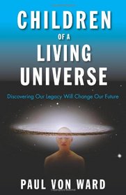 Children of a Living Universe: Discovering Our Legacy Will Change Our Future