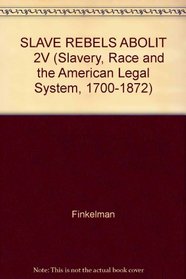 SLAVE REBELS ABOLIT    2V (Slavery, Race and the American Legal System, 1700-1872)