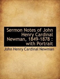 Sermon Notes of John Henry Cardinal Newman, 1849-1878: with Portrait