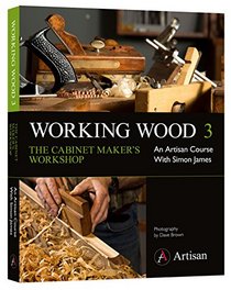Working Wood 3 the Cabinet Maker's Workshop: An Artisan Course with Simon James