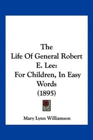 The Life Of General Robert E. Lee: For Children, In Easy Words (1895)