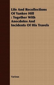 Life And Recollections Of Yankee Hill: Together With Anecdotes And Incidents Of His Travels