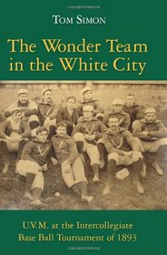 The Wonder Team in the White City: U.V.M. at the Intercollegiate Base Ball Tournament of 1893