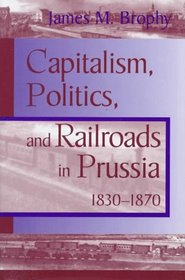 CAPITALISM POLITICS RAILROADS: PRUSSIA 1830-1870 (Historical Perspectives on Business Enterprise)