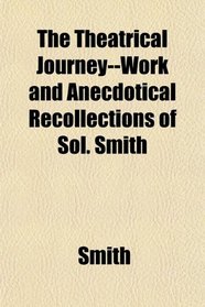 The Theatrical Journey--Work and Anecdotical Recollections of Sol. Smith