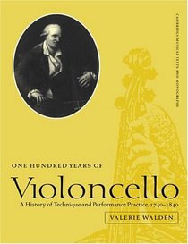 One Hundred Years of Violoncello : A History of Technique and Performance Practice, 1740-1840 (Cambridge Musical Texts and Monographs)