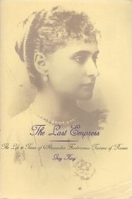 The Last Empress: The Life and Times of Alexandra Feodorovna, Empress of Russia