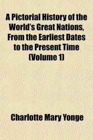 A Pictorial History of the World's Great Nations, From the Earliest Dates to the Present Time (Volume 1)