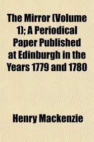 The Mirror (Volume 1); A Periodical Paper Published at Edinburgh in the Years 1779 and 1780