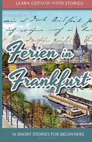 Learn German with Stories: Ferien in Frankfurt - 10 short stories for beginners (German Edition)