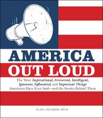America Out Loud: The Most Inspirational, Irreverent, Intelligent, Ignorant, Influential, and Important Things Americans Have Ever Said?and the Stories Behind Them