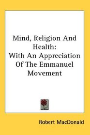 Mind, Religion And Health: With An Appreciation Of The Emmanuel Movement